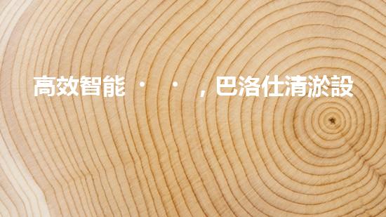 高效智能，巴洛仕清淤設(shè)備引領(lǐng)環(huán)保新潮流